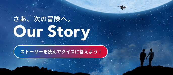 さあ、次の冒険へ。Our Story ストーリーを読んでクイズに答えよう！