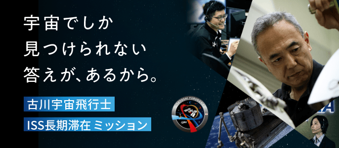 宇宙でしか見つけられない答えが、あるから 古川宇宙飛行士 ISS長期滞在ミッション
