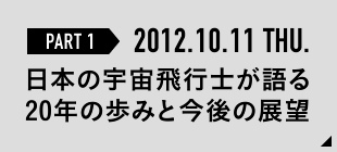 【PART1】2012.10.11 THU. 日本の宇宙飛行士が語る20年の歩みと今後の展望