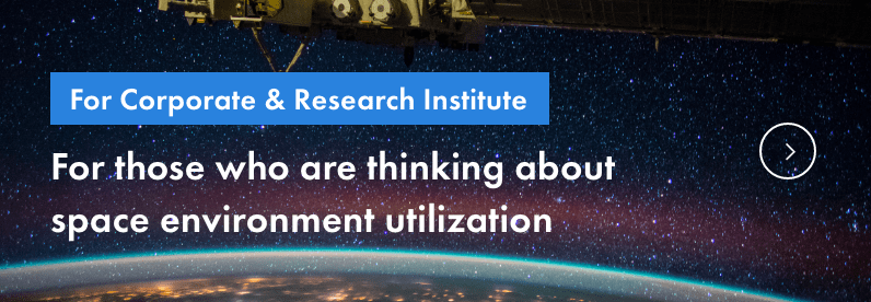 For Corporate & Research Institute For those who are thinking about space environment utilization